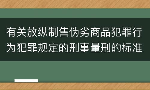 有关放纵制售伪劣商品犯罪行为犯罪规定的刑事量刑的标准是什么