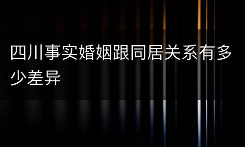 四川事实婚姻跟同居关系有多少差异