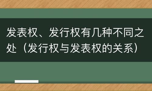 发表权、发行权有几种不同之处（发行权与发表权的关系）