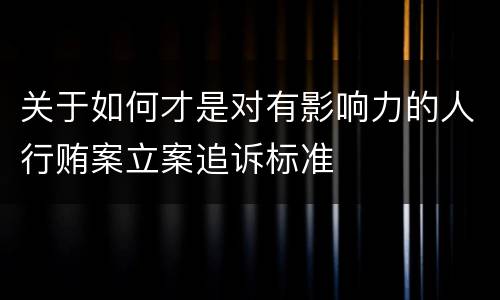 关于如何才是对有影响力的人行贿案立案追诉标准