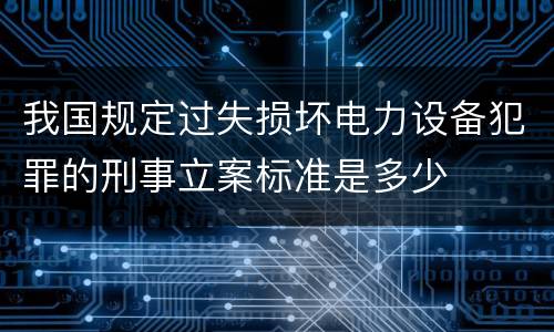 我国规定过失损坏电力设备犯罪的刑事立案标准是多少