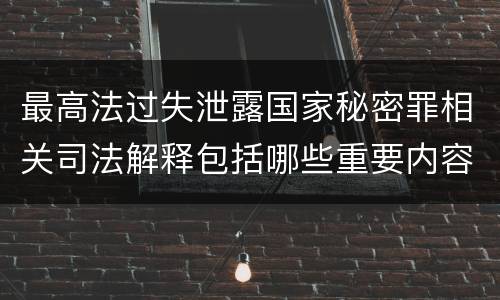 最高法过失泄露国家秘密罪相关司法解释包括哪些重要内容