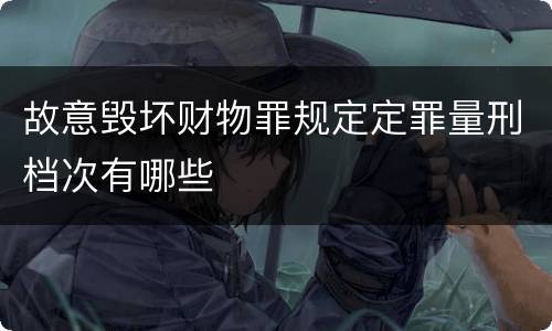 故意毁坏财物罪规定定罪量刑档次有哪些