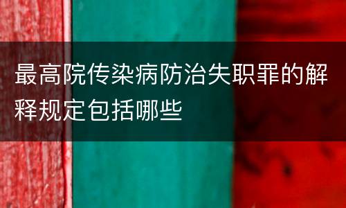 最高院传染病防治失职罪的解释规定包括哪些