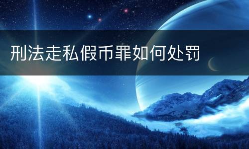 刑法走私假币罪如何处罚