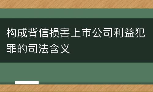 构成背信损害上市公司利益犯罪的司法含义