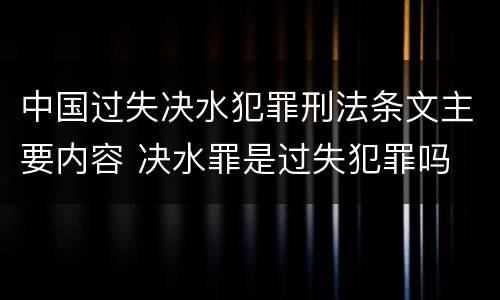 中国过失决水犯罪刑法条文主要内容 决水罪是过失犯罪吗