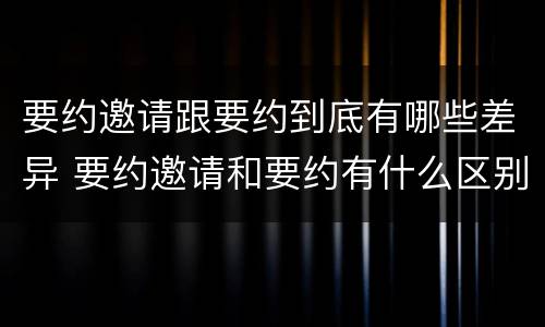 要约邀请跟要约到底有哪些差异 要约邀请和要约有什么区别