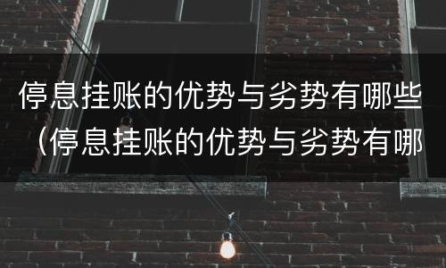 停息挂账的优势与劣势有哪些（停息挂账的优势与劣势有哪些呢）