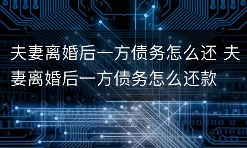 夫妻离婚后一方债务怎么还 夫妻离婚后一方债务怎么还款