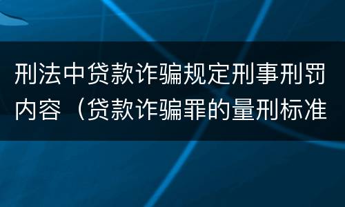 刑法中贷款诈骗规定刑事刑罚内容（贷款诈骗罪的量刑标准:贷款诈骗罪的刑罚规定）