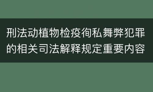 刑法动植物检疫徇私舞弊犯罪的相关司法解释规定重要内容有哪些