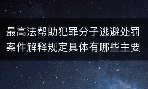 最高法帮助犯罪分子逃避处罚案件解释规定具体有哪些主要内容