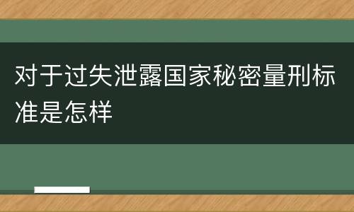 对于过失泄露国家秘密量刑标准是怎样