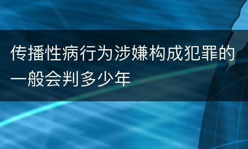 传播性病行为涉嫌构成犯罪的一般会判多少年