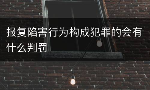报复陷害行为构成犯罪的会有什么判罚