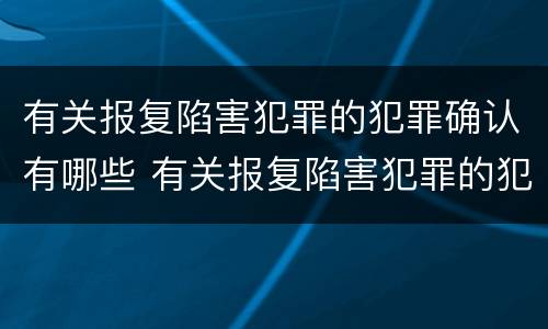 有关报复陷害犯罪的犯罪确认有哪些 有关报复陷害犯罪的犯罪确认有哪些法律规定