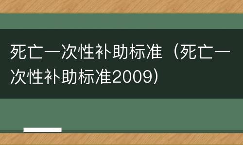 死亡一次性补助标准（死亡一次性补助标准2009）