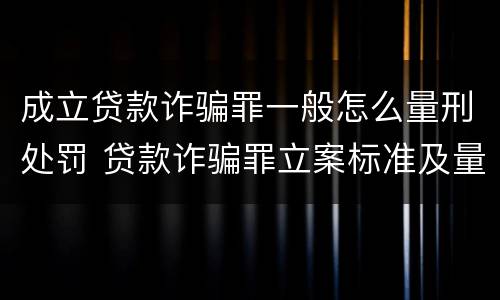 成立贷款诈骗罪一般怎么量刑处罚 贷款诈骗罪立案标准及量刑