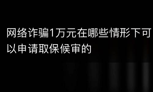 网络诈骗1万元在哪些情形下可以申请取保候审的