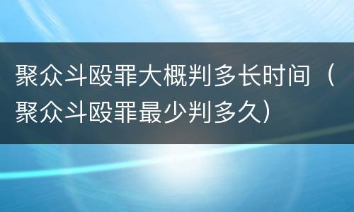 聚众斗殴罪大概判多长时间（聚众斗殴罪最少判多久）
