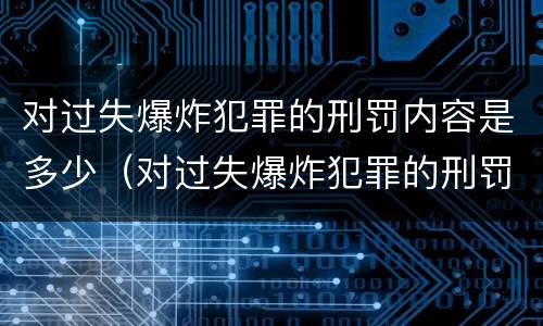对过失爆炸犯罪的刑罚内容是多少（对过失爆炸犯罪的刑罚内容是多少年）