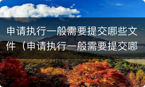 申请执行一般需要提交哪些文件（申请执行一般需要提交哪些文件材料）