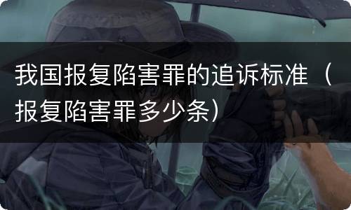 我国报复陷害罪的追诉标准（报复陷害罪多少条）