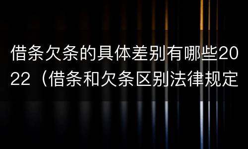 借条欠条的具体差别有哪些2022（借条和欠条区别法律规定）