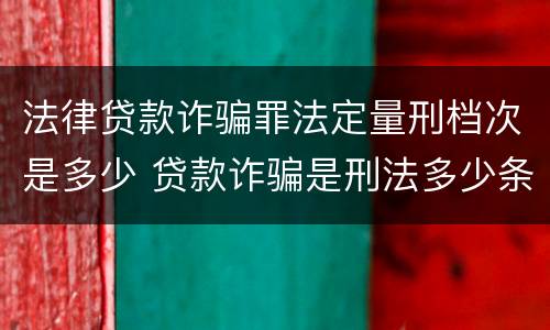 法律贷款诈骗罪法定量刑档次是多少 贷款诈骗是刑法多少条