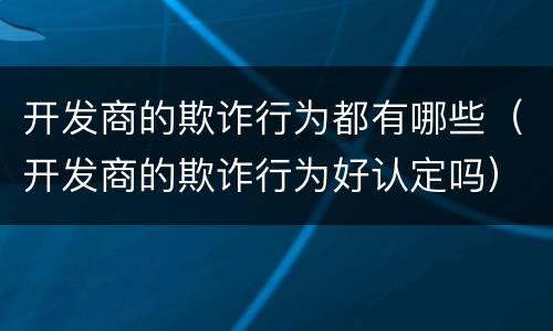 开发商的欺诈行为都有哪些（开发商的欺诈行为好认定吗）
