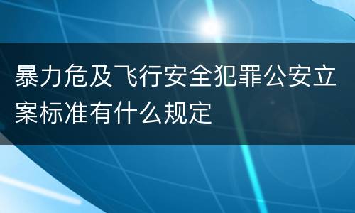 暴力危及飞行安全犯罪公安立案标准有什么规定