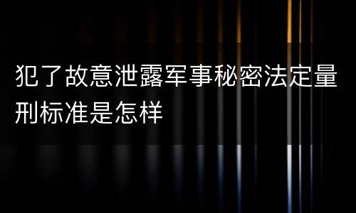 犯了故意泄露军事秘密法定量刑标准是怎样
