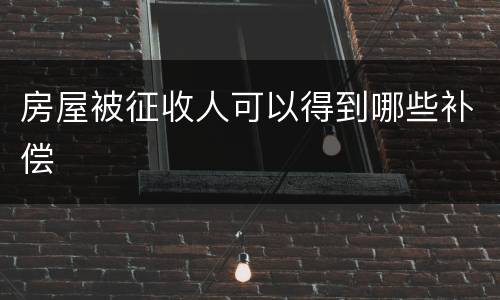 房屋被征收人可以得到哪些补偿