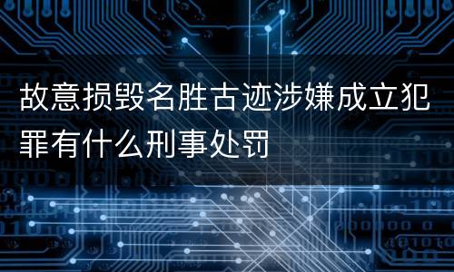 故意损毁名胜古迹涉嫌成立犯罪有什么刑事处罚