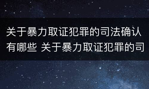 关于暴力取证犯罪的司法确认有哪些 关于暴力取证犯罪的司法确认有哪些问题