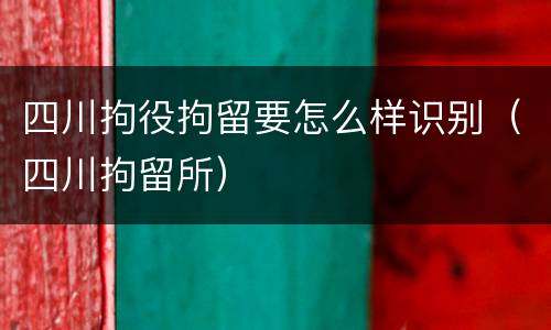 四川拘役拘留要怎么样识别（四川拘留所）