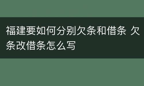 福建要如何分别欠条和借条 欠条改借条怎么写