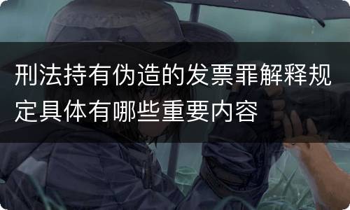 刑法持有伪造的发票罪解释规定具体有哪些重要内容