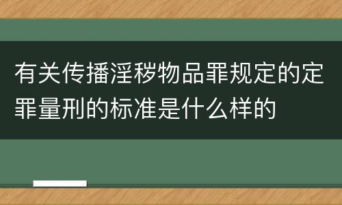 有关传播淫秽物品罪规定的定罪量刑的标准是什么样的