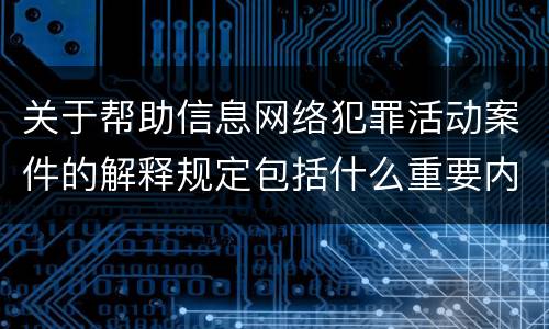 关于帮助信息网络犯罪活动案件的解释规定包括什么重要内容