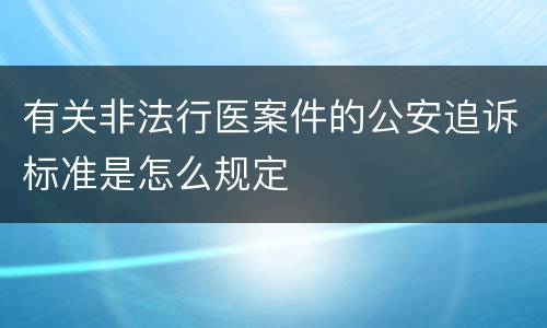有关非法行医案件的公安追诉标准是怎么规定