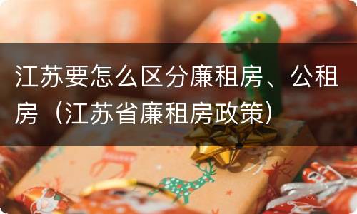 江苏要怎么区分廉租房、公租房（江苏省廉租房政策）