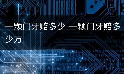一颗门牙赔多少 一颗门牙赔多少万