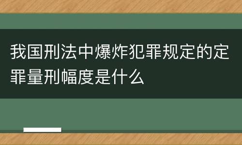 我国刑法中爆炸犯罪规定的定罪量刑幅度是什么
