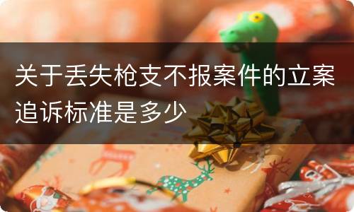 关于丢失枪支不报案件的立案追诉标准是多少