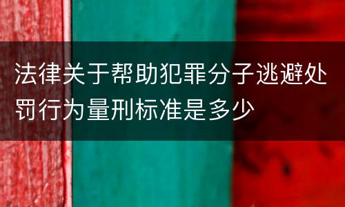法律关于帮助犯罪分子逃避处罚行为量刑标准是多少