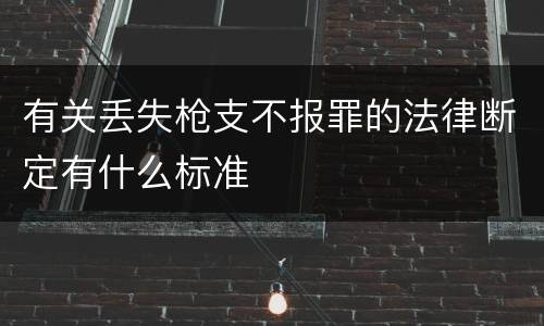 有关丢失枪支不报罪的法律断定有什么标准