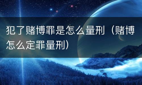 犯了赌博罪是怎么量刑（赌博怎么定罪量刑）