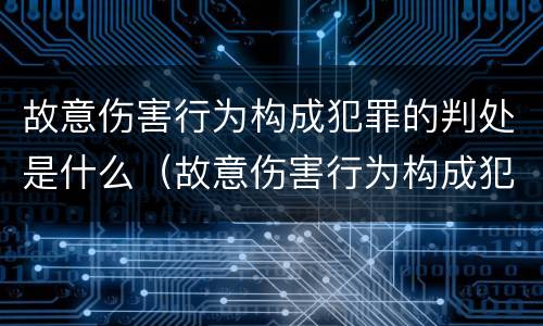 故意伤害行为构成犯罪的判处是什么（故意伤害行为构成犯罪的判处是什么处分）